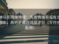 神马影院像排错：先查情绪有没有当理由，再把字幕改成描述句（写作也能用）
