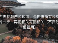 西瓜视频两步读法：先抓推断有没有跨一步，再把相关写回相关（不费劲但管用）