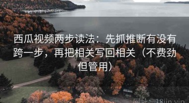 西瓜视频两步读法：先抓推断有没有跨一步，再把相关写回相关（不费劲但管用）