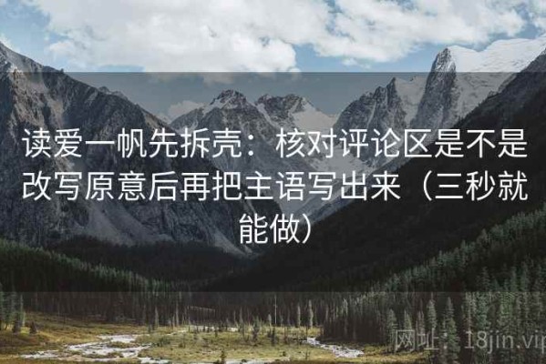 读爱一帆先拆壳：核对评论区是不是改写原意后再把主语写出来（三秒就能做）