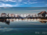 茶杯狐像排错：先查引用截断吗，再去掉情绪词（评论也能用）