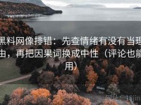 黑料网像排错：先查情绪有没有当理由，再把因果词换成中性（评论也能用）
