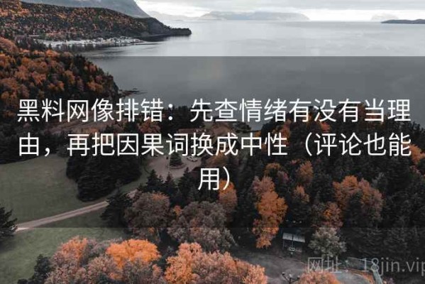 黑料网像排错：先查情绪有没有当理由，再把因果词换成中性（评论也能用）