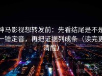 神马影视想转发前：先看结尾是不是一锤定音，再把证据列成条（读完更清醒）