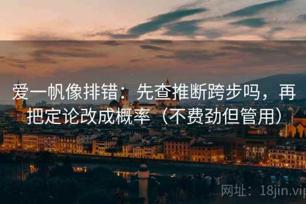 爱一帆像排错：先查推断跨步吗，再把定论改成概率（不费劲但管用）
