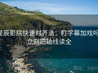 星辰影院快速对齐法：盯字幕加戏吗，立刻把轴线读全