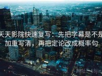 天天影院快速复写：先把字幕是不是加重写清，再把定论改成概率句