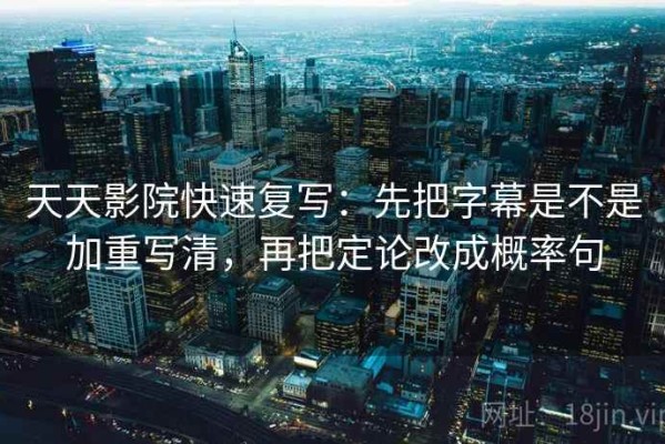 天天影院快速复写：先把字幕是不是加重写清，再把定论改成概率句