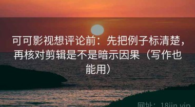 可可影视想评论前：先把例子标清楚，再核对剪辑是不是暗示因果（写作也能用）
