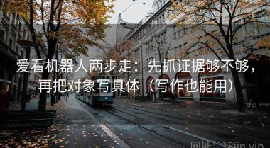 爱看机器人两步走：先抓证据够不够，再把对象写具体（写作也能用）