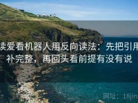 读爱看机器人用反向读法：先把引用补完整，再回头看前提有没有说