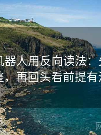 读爱看机器人用反向读法：先把引用补完整，再回头看前提有没有说