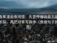 香蕉漫画像排错：先查传播链是不是断裂，再把对象写具体（像做句子拆壳）