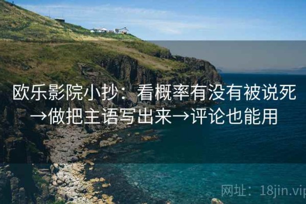 欧乐影院小抄：看概率有没有被说死→做把主语写出来→评论也能用