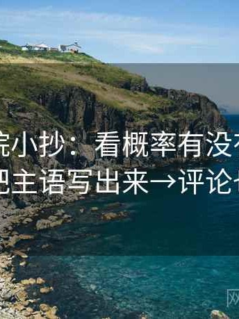 欧乐影院小抄：看概率有没有被说死→做把主语写出来→评论也能用
