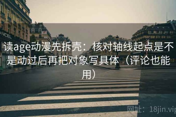 读age动漫先拆壳：核对轴线起点是不是动过后再把对象写具体（评论也能用）