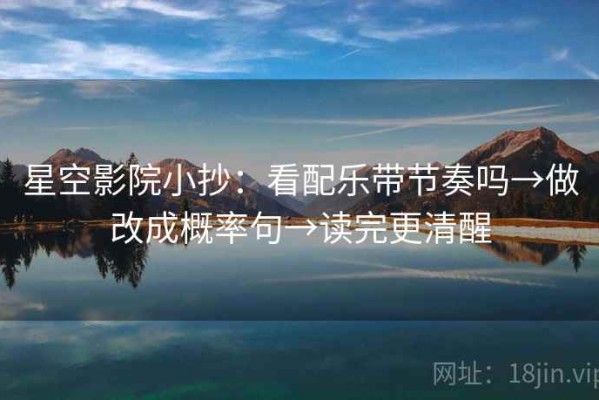 星空影院小抄：看配乐带节奏吗→做改成概率句→读完更清醒