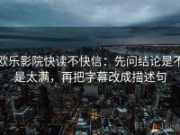 欧乐影院快读不快信：先问结论是不是太满，再把字幕改成描述句