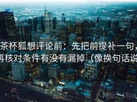 茶杯狐想评论前：先把前提补一句，再核对条件有没有漏掉（像换句话说）