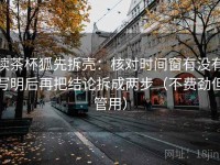 读茶杯狐先拆壳：核对时间窗有没有写明后再把结论拆成两步（不费劲但管用）