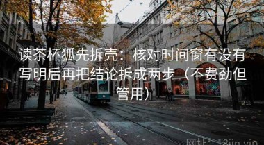 读茶杯狐先拆壳：核对时间窗有没有写明后再把结论拆成两步（不费劲但管用）