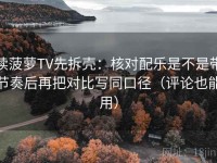 读菠萝TV先拆壳：核对配乐是不是带节奏后再把对比写同口径（评论也能用）