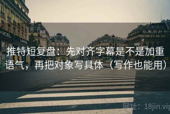 推特短复盘：先对齐字幕是不是加重语气，再把对象写具体（写作也能用）