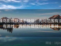 蜂鸟影院快读不快信：先问范围有没有画线，再把剪辑按时间线重排