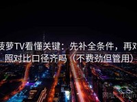 菠萝TV看懂关键：先补全条件，再对照对比口径齐吗（不费劲但管用）