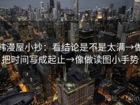 韩漫屋小抄：看结论是不是太满→做把时间写成起止→像做读图小手势