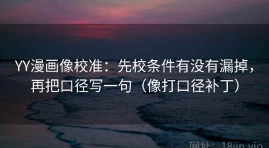 YY漫画像校准：先校条件有没有漏掉，再把口径写一句（像打口径补丁）