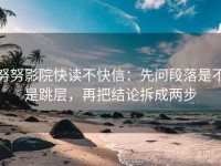 努努影院快读不快信：先问段落是不是跳层，再把结论拆成两步