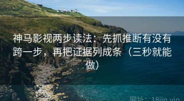 神马影视两步读法：先抓推断有没有跨一步，再把证据列成条（三秒就能做）