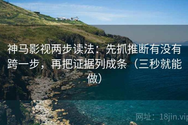 神马影视两步读法：先抓推断有没有跨一步，再把证据列成条（三秒就能做）