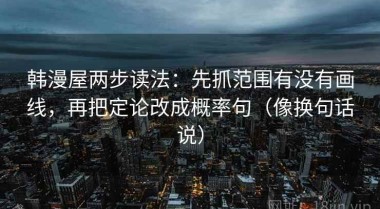 韩漫屋两步读法：先抓范围有没有画线，再把定论改成概率句（像换句话说）