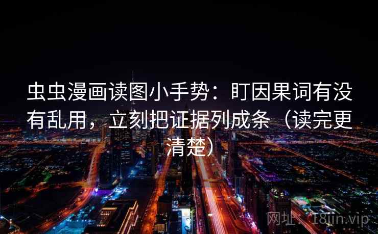 虫虫漫画读图小手势：盯因果词有没有乱用，立刻把证据列成条（读完更清楚）