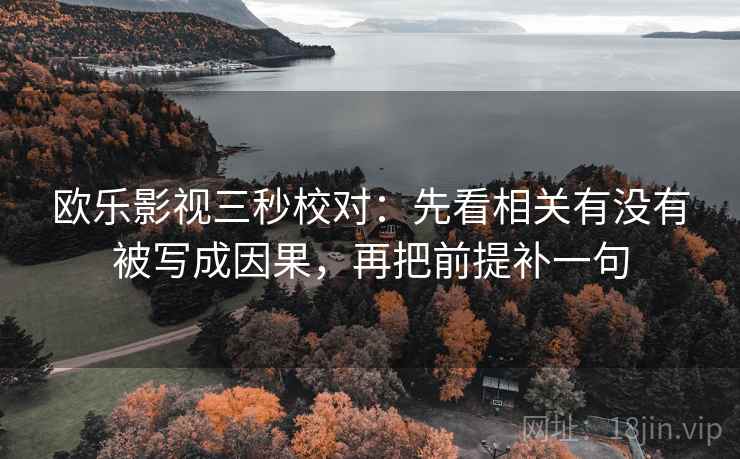 欧乐影视三秒校对：先看相关有没有被写成因果，再把前提补一句