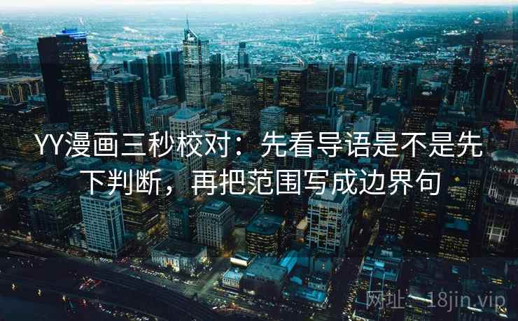 YY漫画三秒校对：先看导语是不是先下判断，再把范围写成边界句