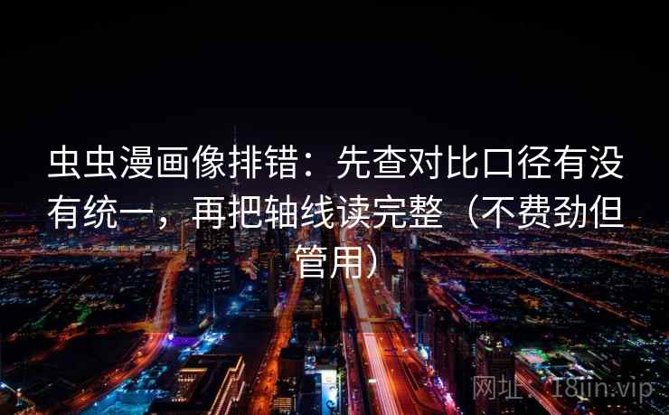 虫虫漫画像排错：先查对比口径有没有统一，再把轴线读完整（不费劲但管用）