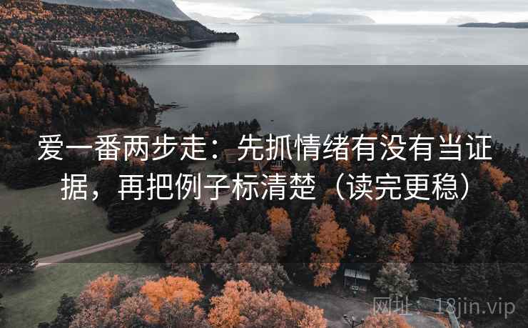 爱一番两步走：先抓情绪有没有当证据，再把例子标清楚（读完更稳）
