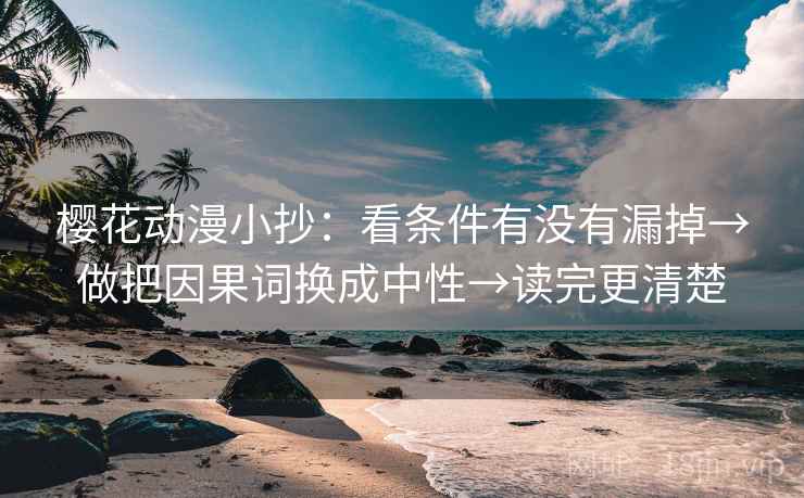 樱花动漫小抄：看条件有没有漏掉→做把因果词换成中性→读完更清楚