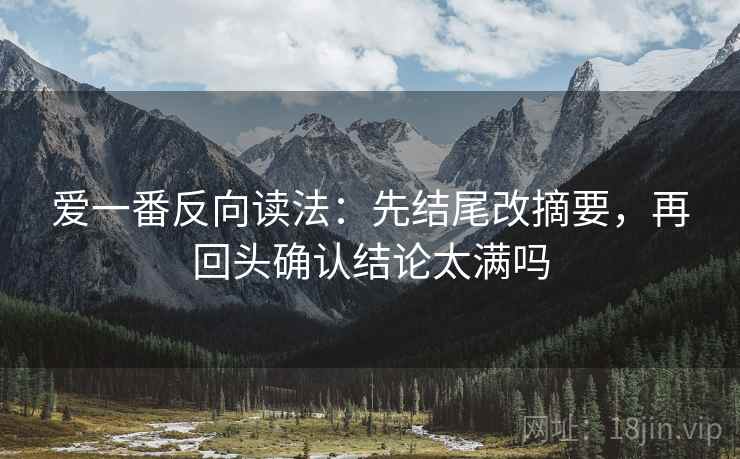 爱一番反向读法：先结尾改摘要，再回头确认结论太满吗