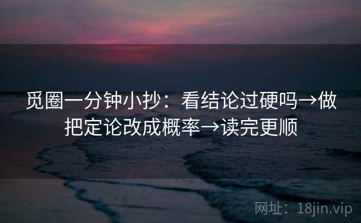觅圈一分钟小抄：看结论过硬吗→做把定论改成概率→读完更顺