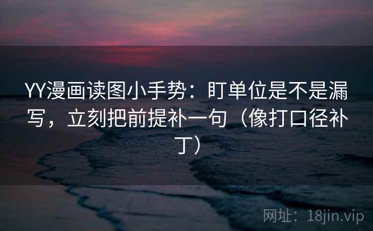 YY漫画读图小手势：盯单位是不是漏写，立刻把前提补一句（像打口径补丁）