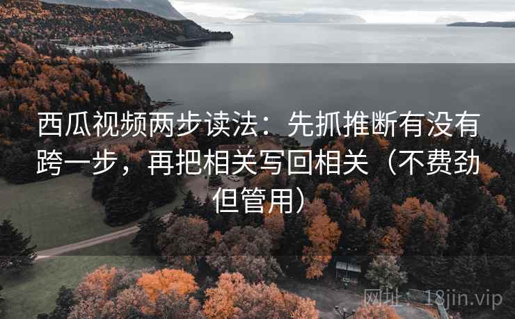 西瓜视频两步读法：先抓推断有没有跨一步，再把相关写回相关（不费劲但管用）