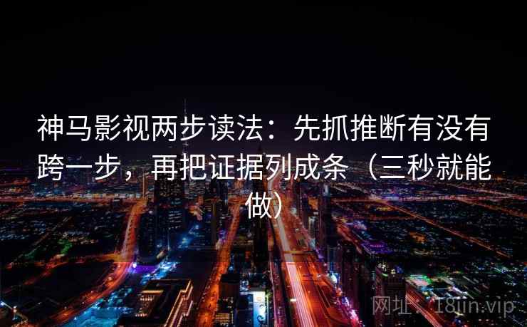 神马影视两步读法：先抓推断有没有跨一步，再把证据列成条（三秒就能做）