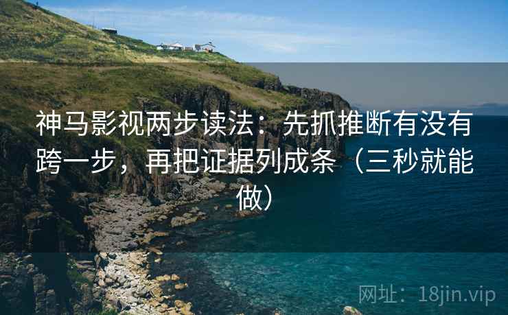 神马影视两步读法：先抓推断有没有跨一步，再把证据列成条（三秒就能做）