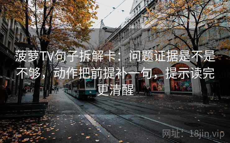 菠萝TV句子拆解卡：问题证据是不是不够，动作把前提补一句，提示读完更清醒