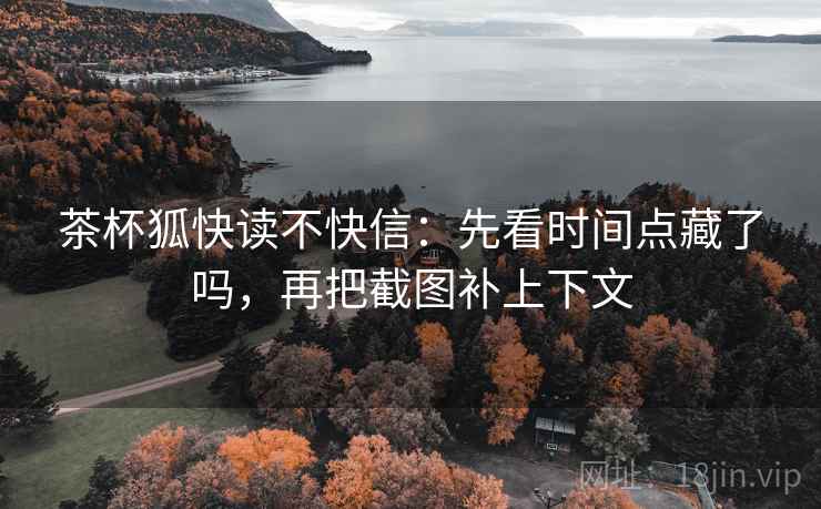 茶杯狐快读不快信：先看时间点藏了吗，再把截图补上下文