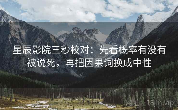星辰影院三秒校对：先看概率有没有被说死，再把因果词换成中性